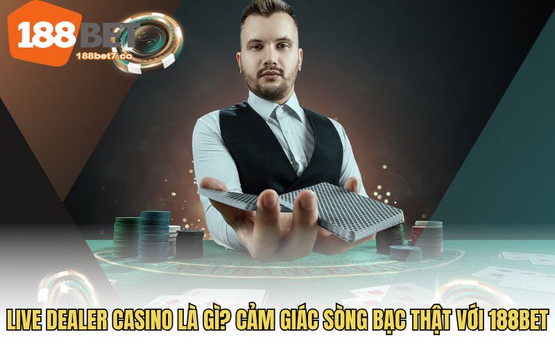Live dealer casino là gì? Cảm giác sòng bạc thật với 188BET